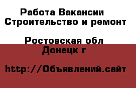 Работа Вакансии - Строительство и ремонт. Ростовская обл.,Донецк г.